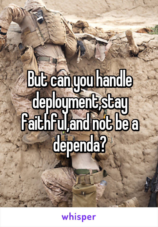 But can you handle deployment,stay faithful,and not be a dependa?