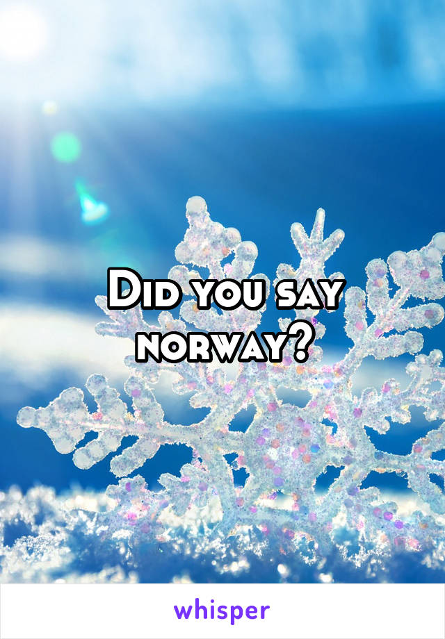 Did you say norway?