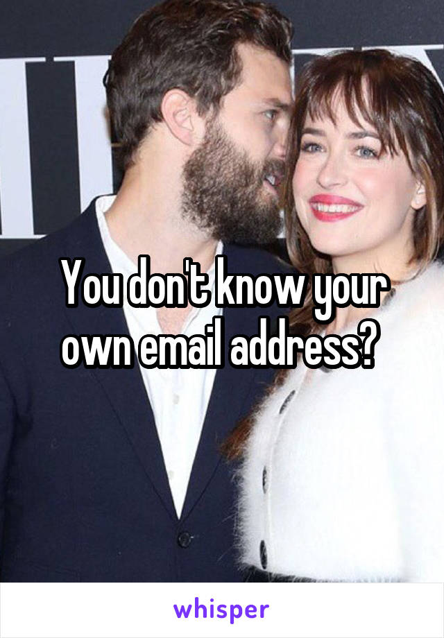 You don't know your own email address? 