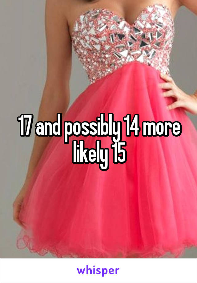 17 and possibly 14 more likely 15