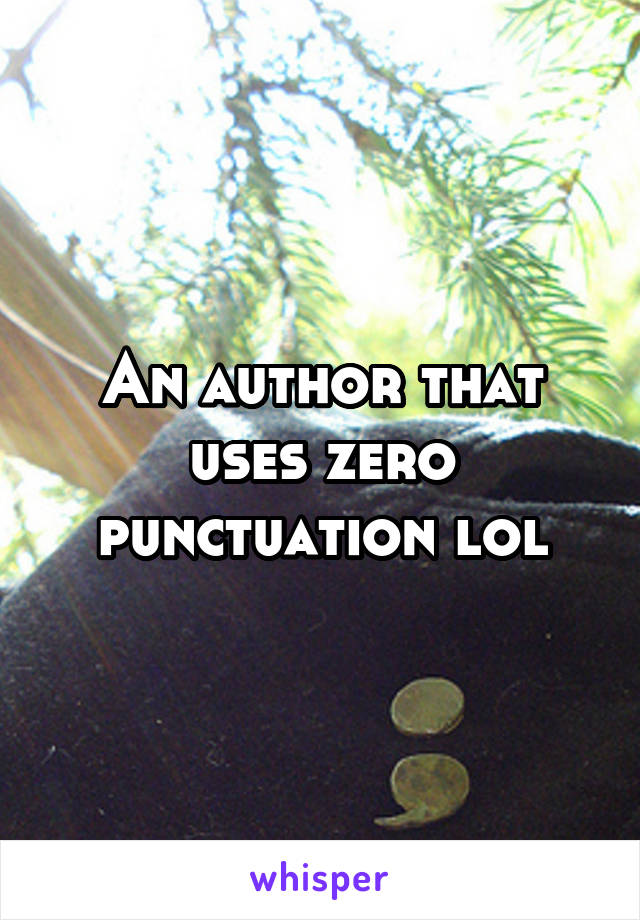 An author that uses zero punctuation lol