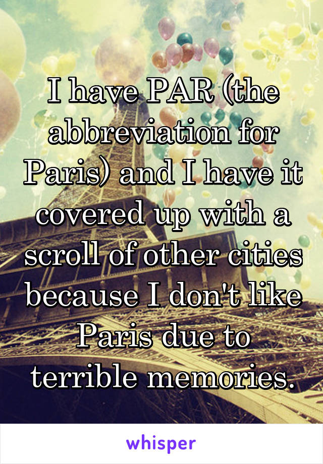 I have PAR (the abbreviation for Paris) and I have it covered up with a scroll of other cities because I don't like Paris due to terrible memories.
