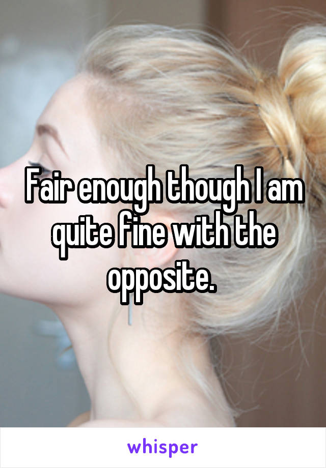 Fair enough though I am quite fine with the opposite. 