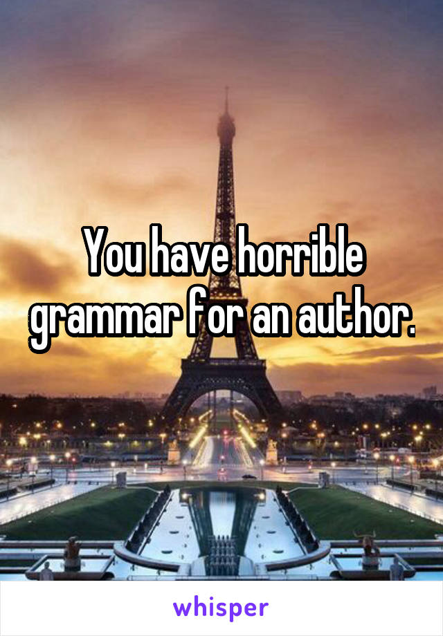 You have horrible grammar for an author. 