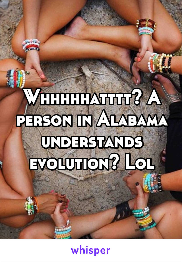 Whhhhhatttt? A person in Alabama understands evolution? Lol