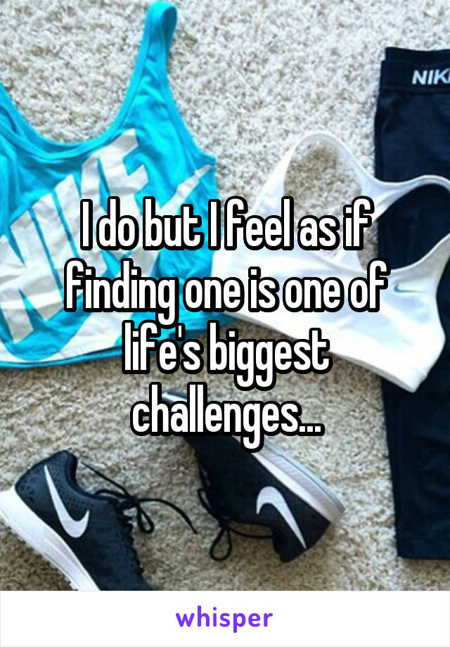 I do but I feel as if finding one is one of life's biggest challenges...