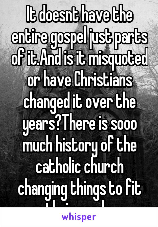 It doesnt have the entire gospel just parts of it.And is it misquoted or have Christians changed it over the years?There is sooo much history of the catholic church changing things to fit their needs.