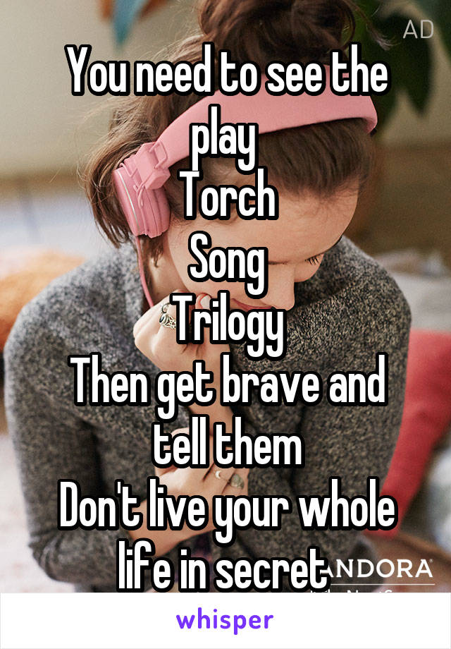 You need to see the play 
Torch
Song
Trilogy
Then get brave and tell them
Don't live your whole life in secret 