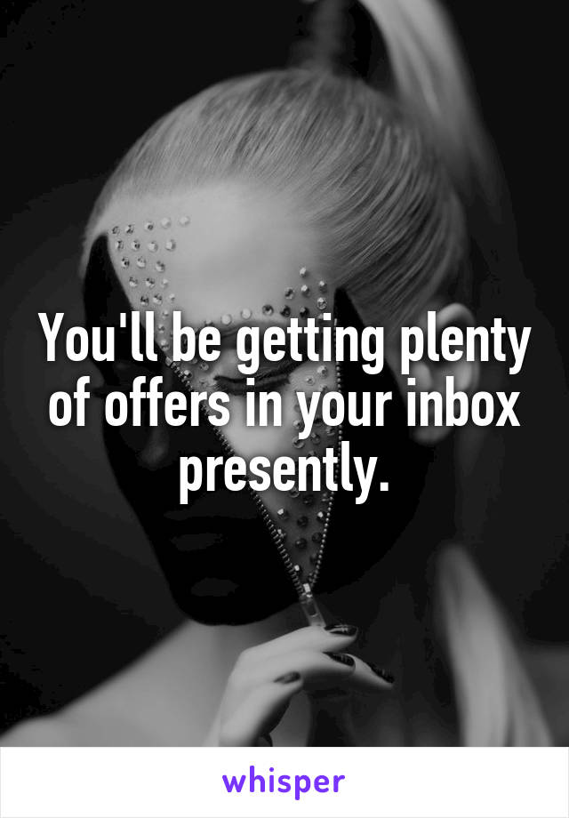 You'll be getting plenty of offers in your inbox presently.