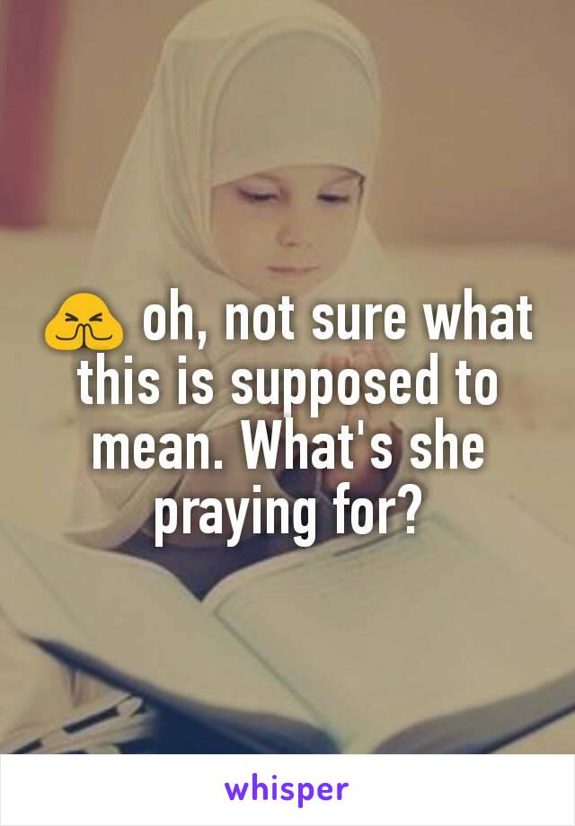 🙏 oh, not sure what this is supposed to mean. What's she praying for?