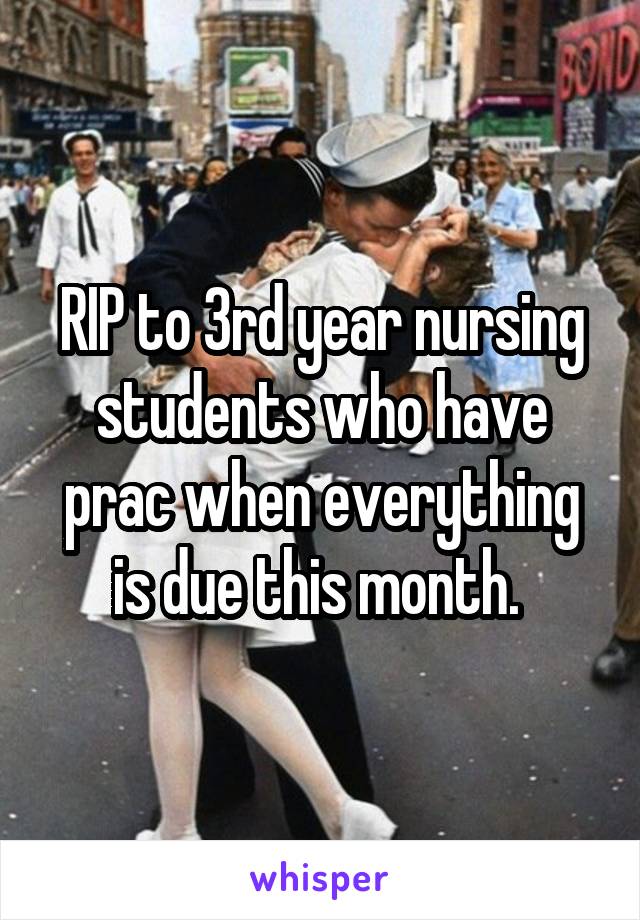 RIP to 3rd year nursing students who have prac when everything is due this month. 