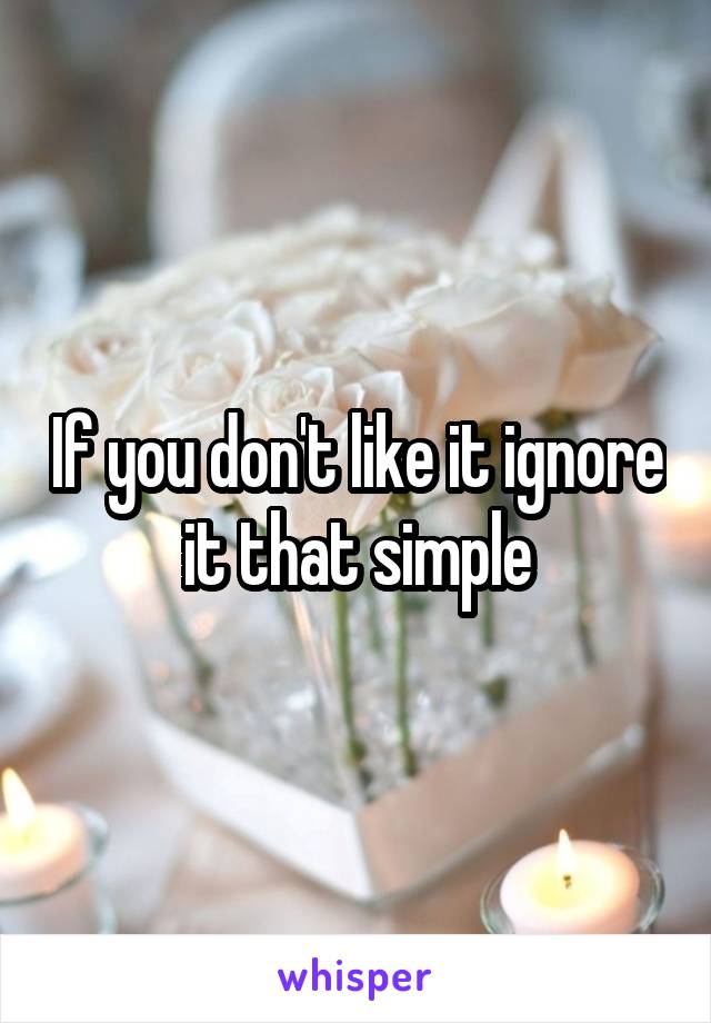 If you don't like it ignore it that simple