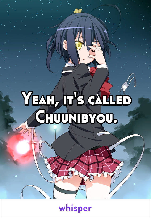 Yeah, it's called Chuunibyou.