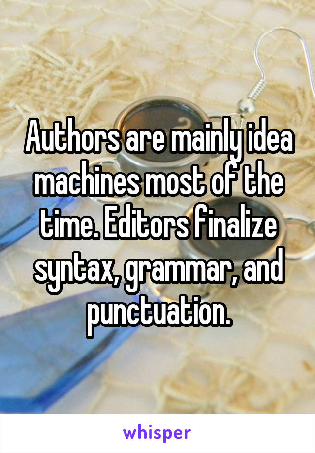 Authors are mainly idea machines most of the time. Editors finalize syntax, grammar, and punctuation.