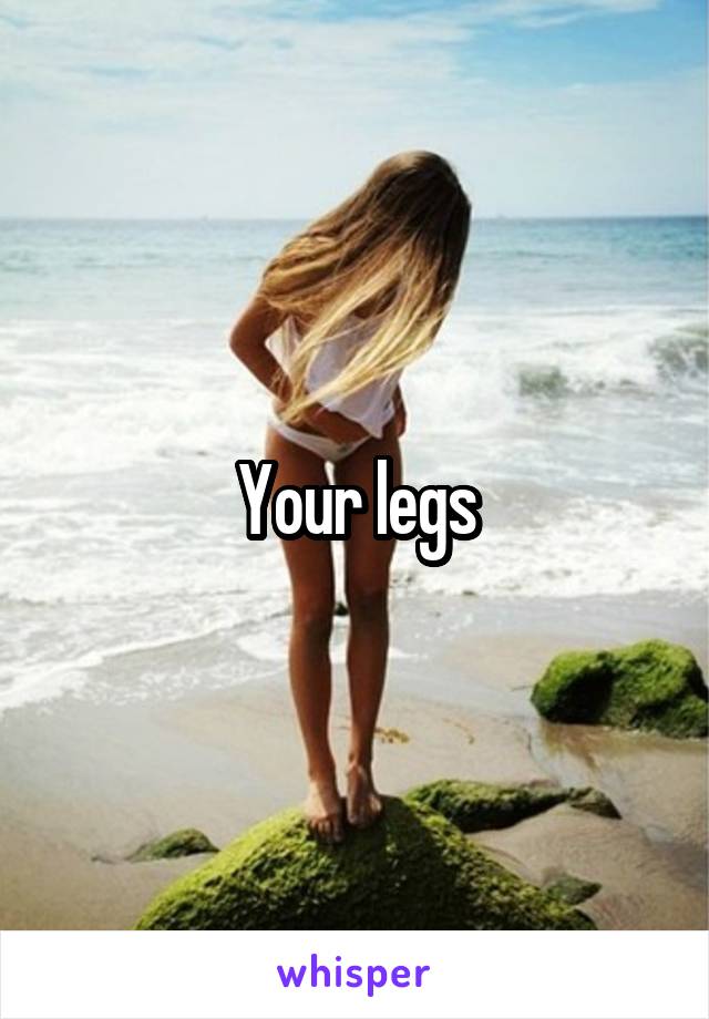 Your legs