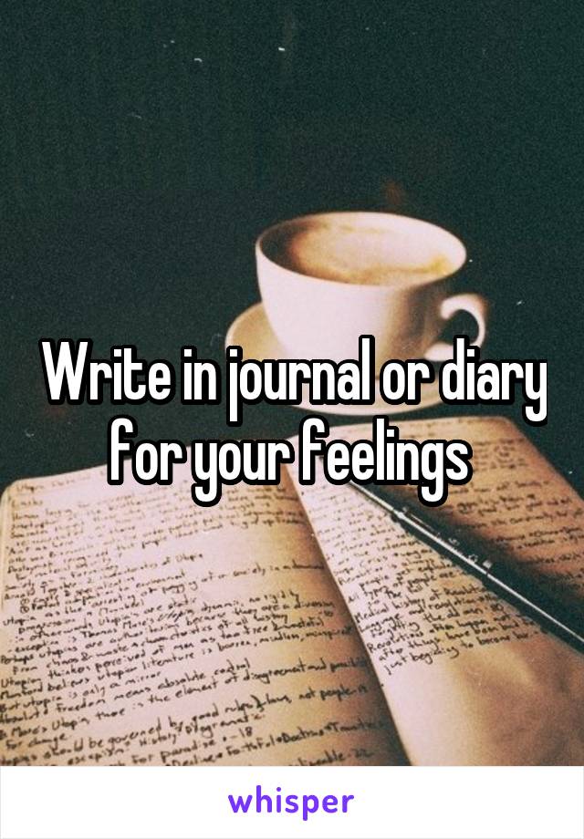 Write in journal or diary for your feelings 