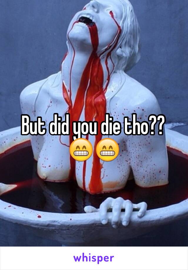 But did you die tho??
😁😁