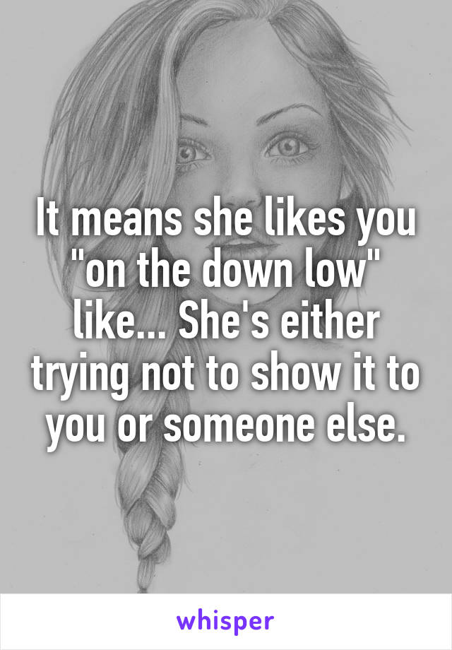 It means she likes you "on the down low" like... She's either trying not to show it to you or someone else.