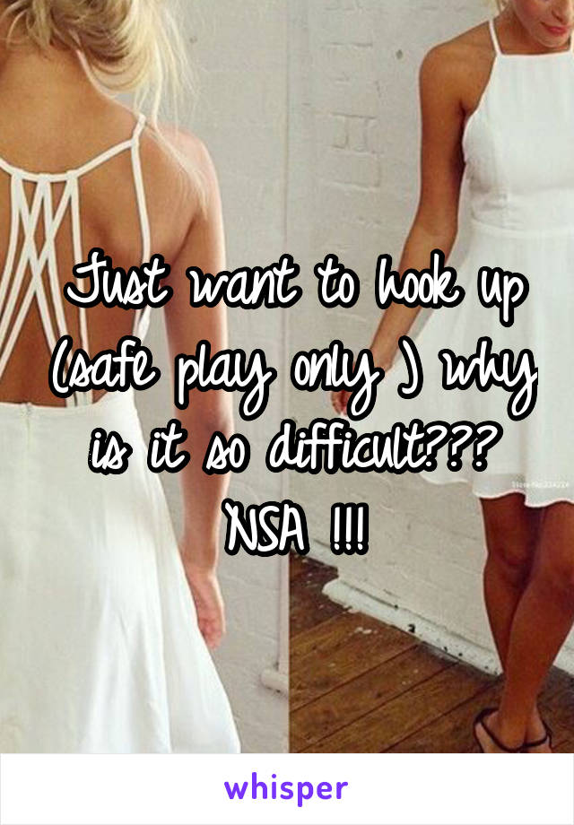 Just want to hook up (safe play only ) why is it so difficult??? NSA !!!