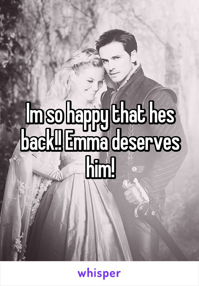 Im so happy that hes back!! Emma deserves him!