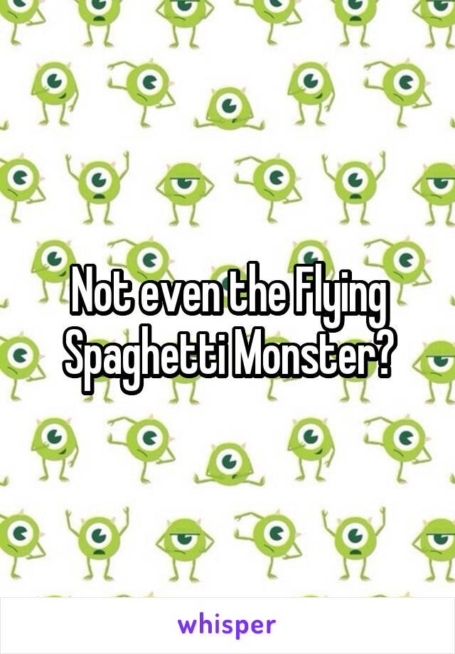 Not even the Flying Spaghetti Monster?