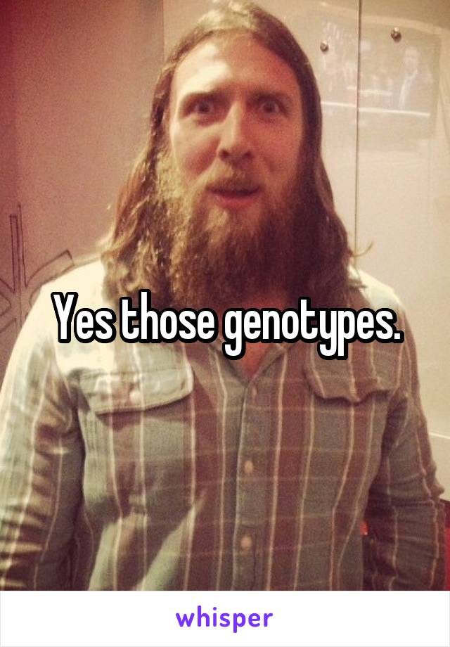 Yes those genotypes.