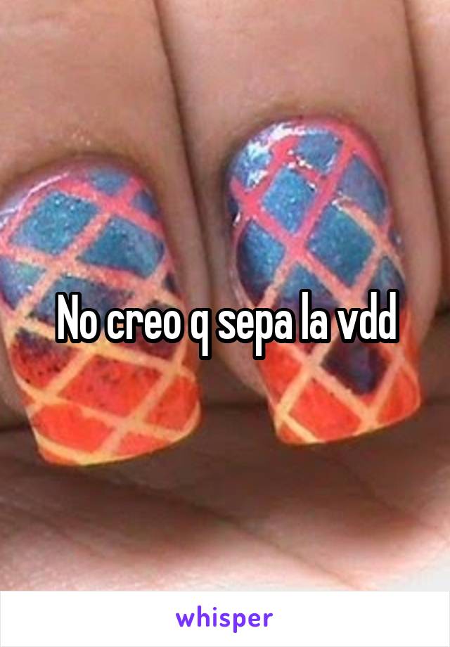 No creo q sepa la vdd