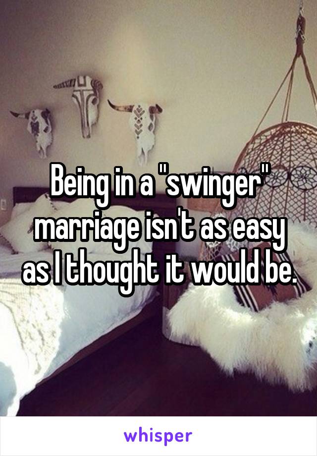 Being in a "swinger" marriage isn't as easy as I thought it would be.