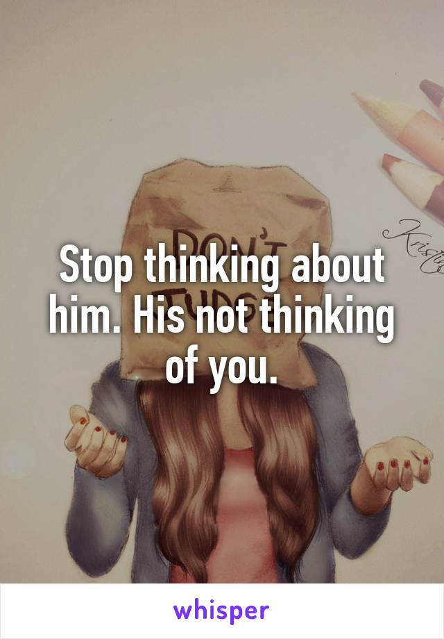 Stop thinking about him. His not thinking of you.