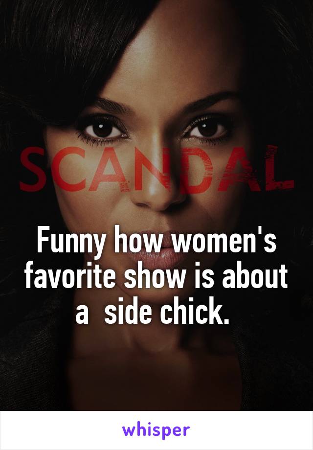 


Funny how women's favorite show is about a  side chick. 