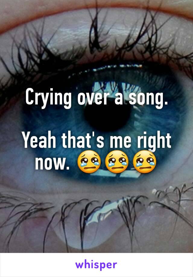 Crying over a song.

Yeah that's me right now. 😢😢😢