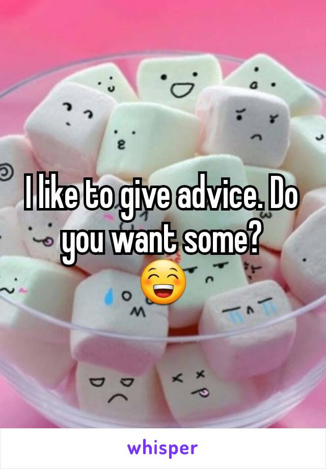 I like to give advice. Do you want some?
😁