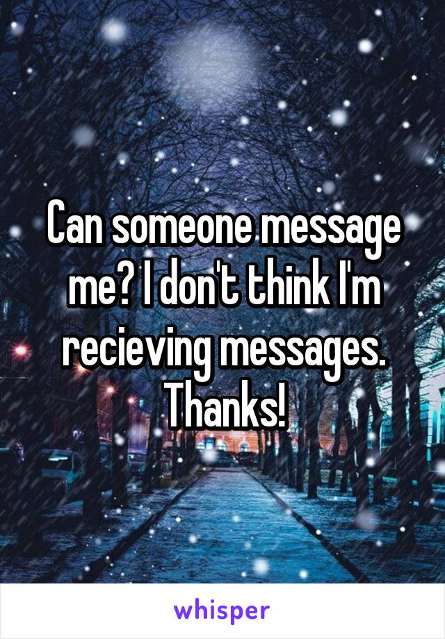 Can someone message me? I don't think I'm recieving messages. Thanks!