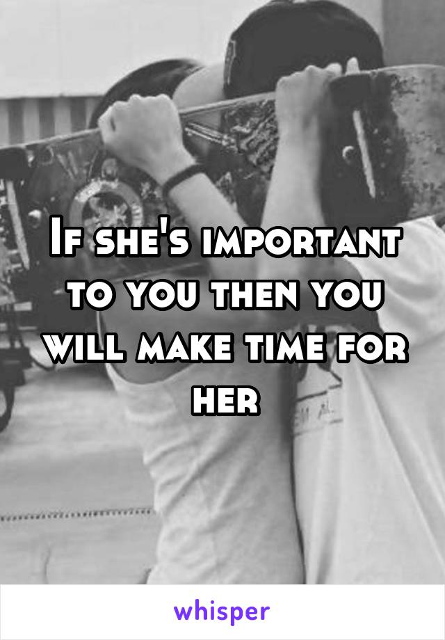 If she's important to you then you will make time for her