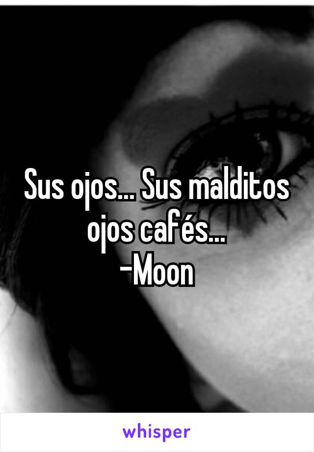 Sus ojos... Sus malditos ojos cafés...
-Moon