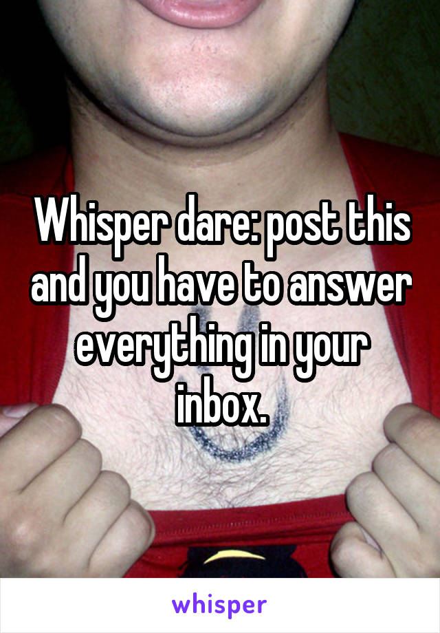 Whisper dare: post this and you have to answer everything in your inbox.