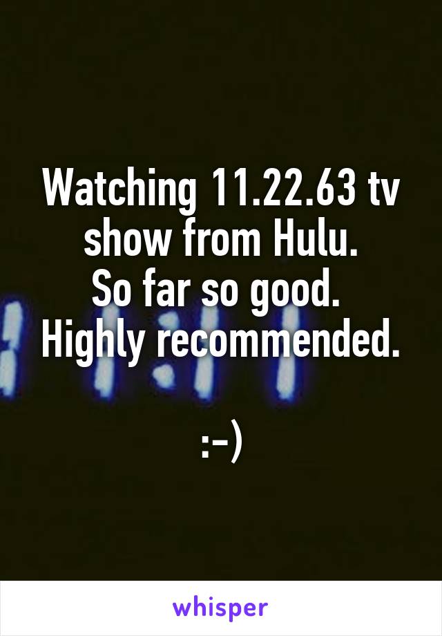 Watching 11.22.63 tv show from Hulu.
So far so good. 
Highly recommended. 
:-)