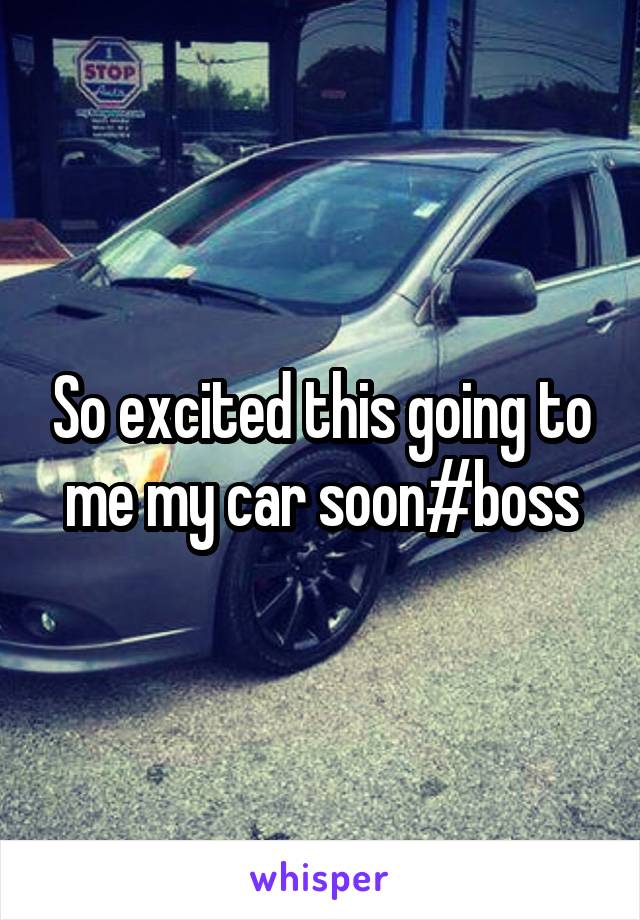 So excited this going to me my car soon#boss