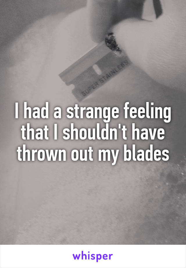 I had a strange feeling that I shouldn't have thrown out my blades