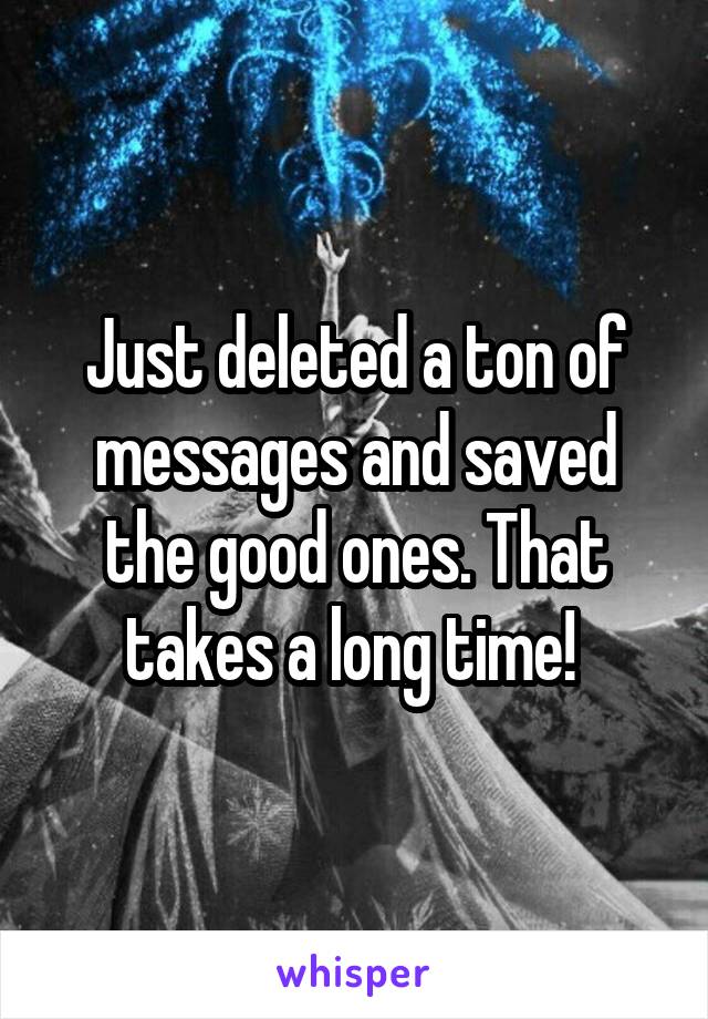 Just deleted a ton of messages and saved the good ones. That takes a long time! 