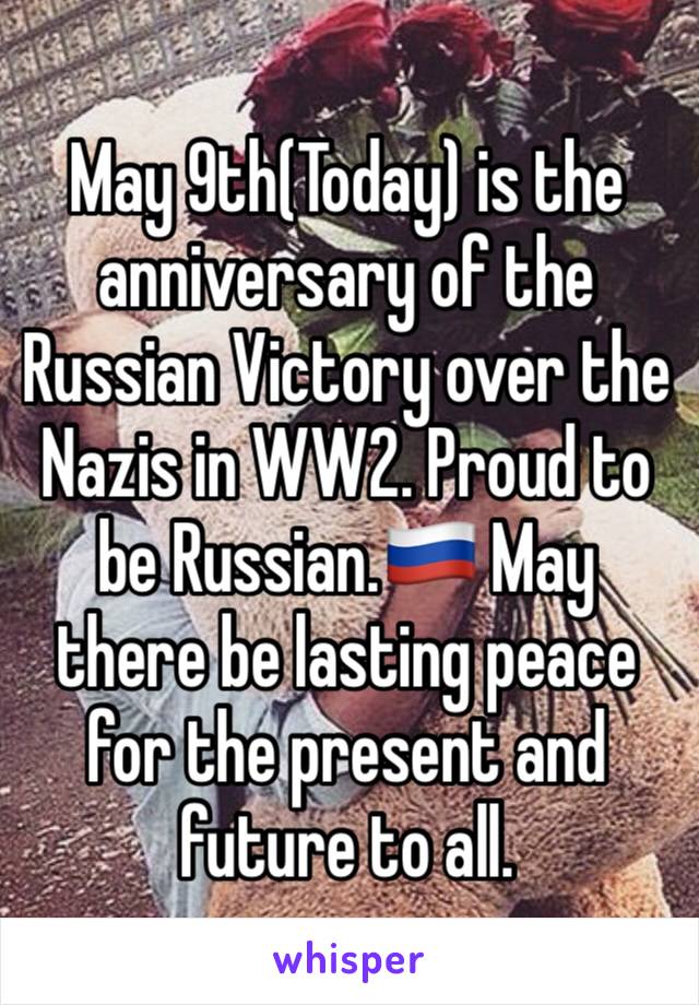 May 9th(Today) is the anniversary of the Russian Victory over the Nazis in WW2. Proud to be Russian.🇷🇺 May there be lasting peace for the present and future to all.