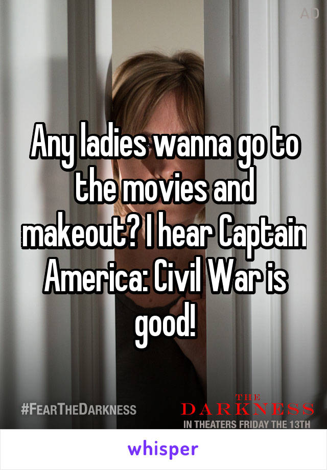 Any ladies wanna go to the movies and makeout? I hear Captain America: Civil War is good!