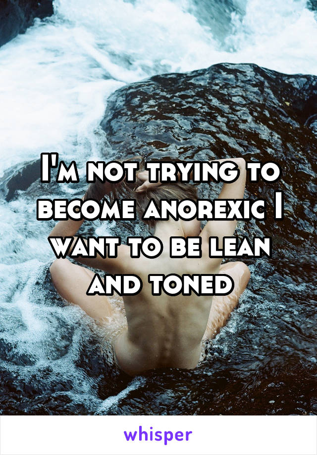 I'm not trying to become anorexic I want to be lean and toned