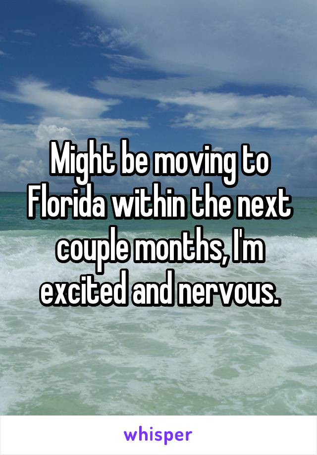 Might be moving to Florida within the next couple months, I'm excited and nervous.