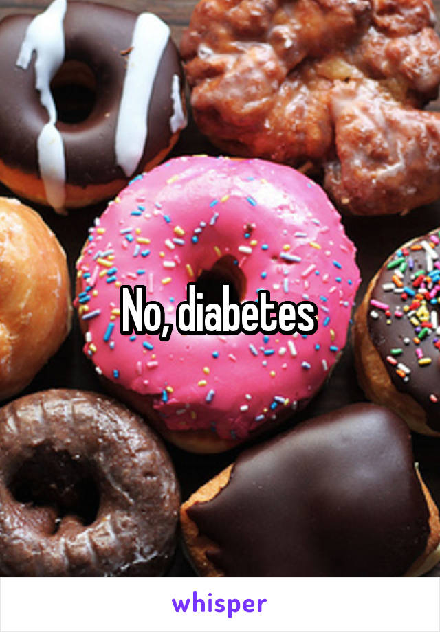 No, diabetes 