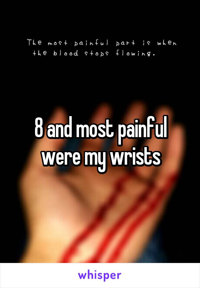 8 and most painful were my wrists