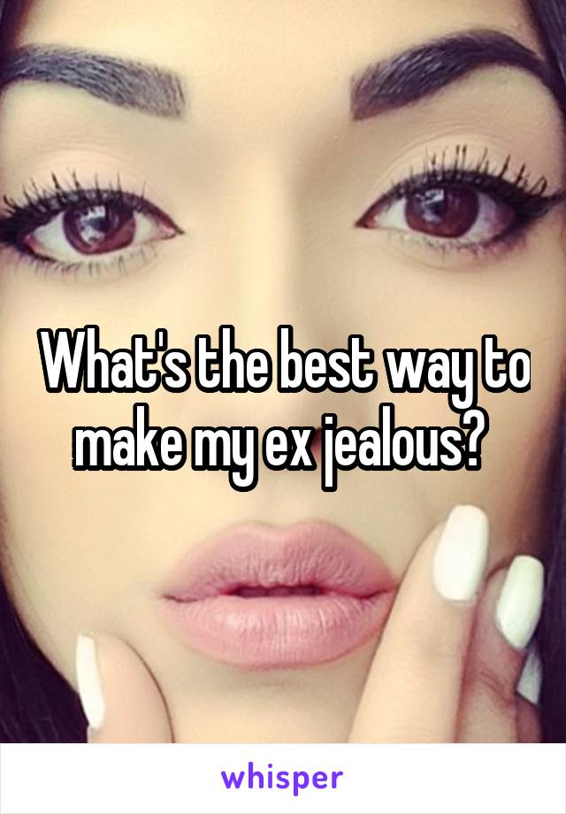 What's the best way to make my ex jealous? 