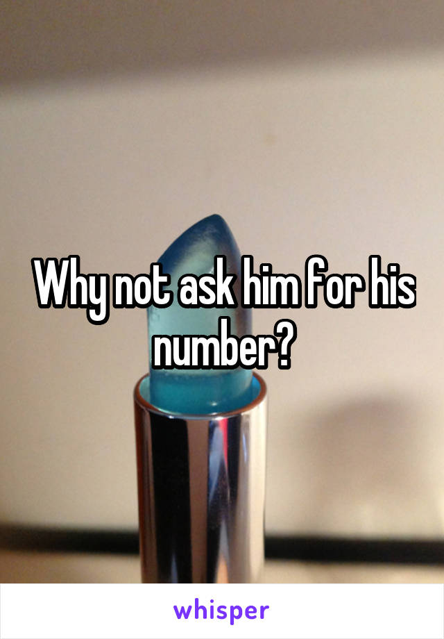 Why not ask him for his number?