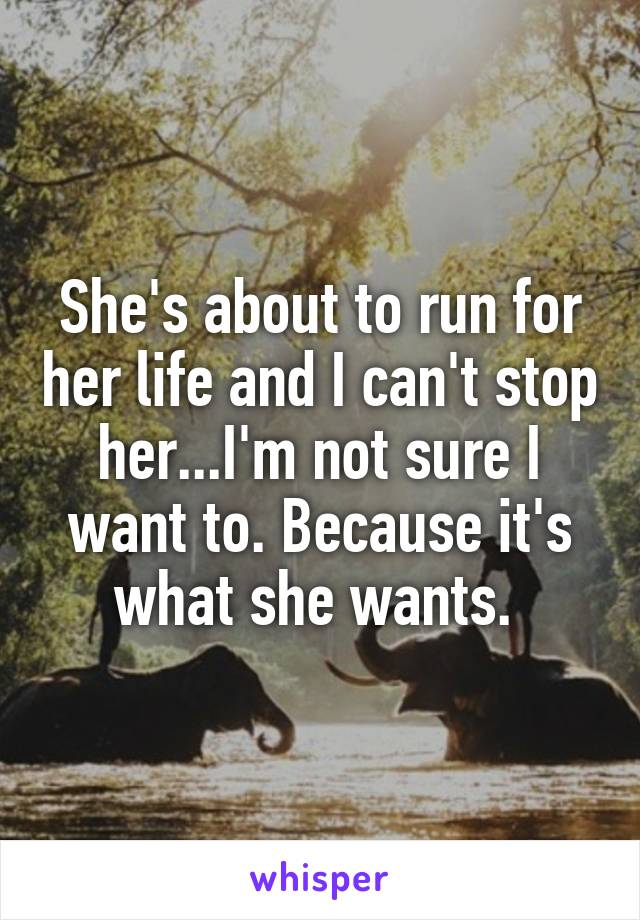 She's about to run for her life and I can't stop her...I'm not sure I want to. Because it's what she wants. 