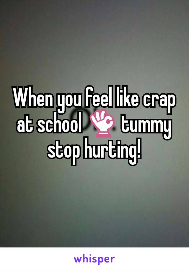 When you feel like crap at school 👌 tummy stop hurting!